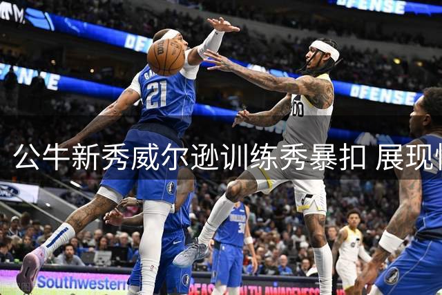 公牛新秀威尔逊训练秀暴扣 展现惊人弹跳能力